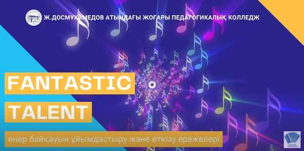 Ж.Досмұхамедов атындағы жоғары педагогикалық колледж  «FANTASTIC TALENT» өнер байқауын ұйымдастыру және өткізу ережелері